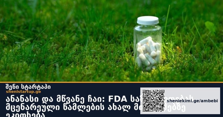 ანანასი და მწვანე ჩაი: FDA საზოგადოებას მცენარეული წამლების ახალ მიდგომებზე ეკითხება