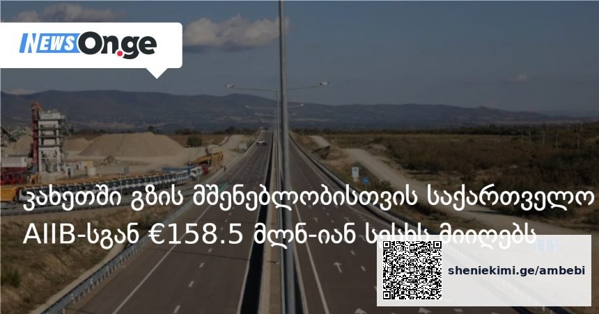 კახეთის საგზაო ინფრასტრუქტურა AIIB-ის €158.5 მლნ-იანი სესხით განვითარდება — photo: on.ge